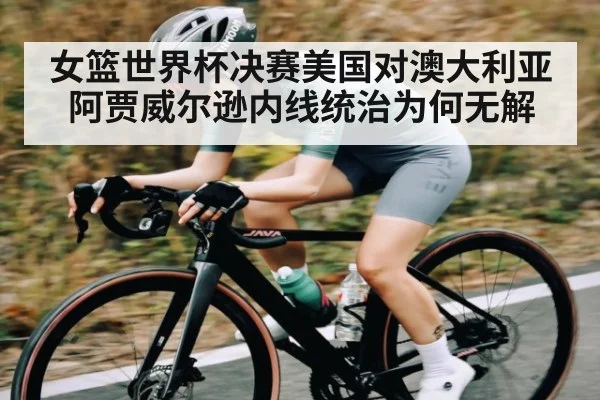 女篮世界杯决赛美国对澳大利亚 阿贾威尔逊内线统治为何无解（NG28）
